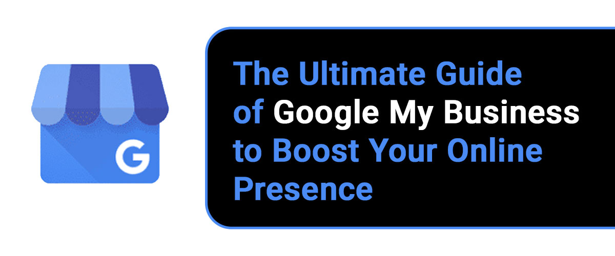 The Ultimate Guide of Google My Business to Boost Your Online Presence