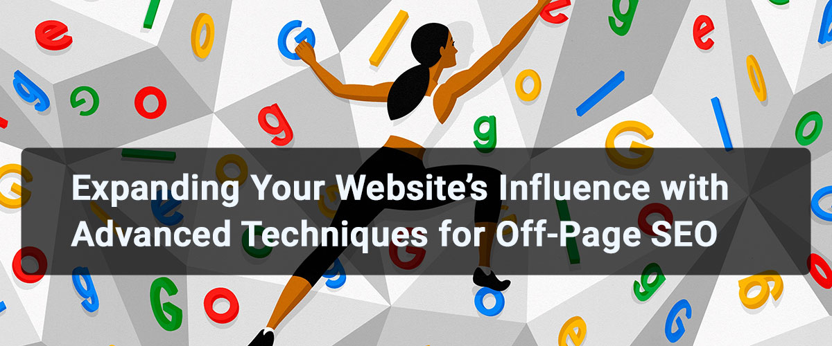 Expanding Your Website’s Influence with Advanced Techniques for Off-Page SEO