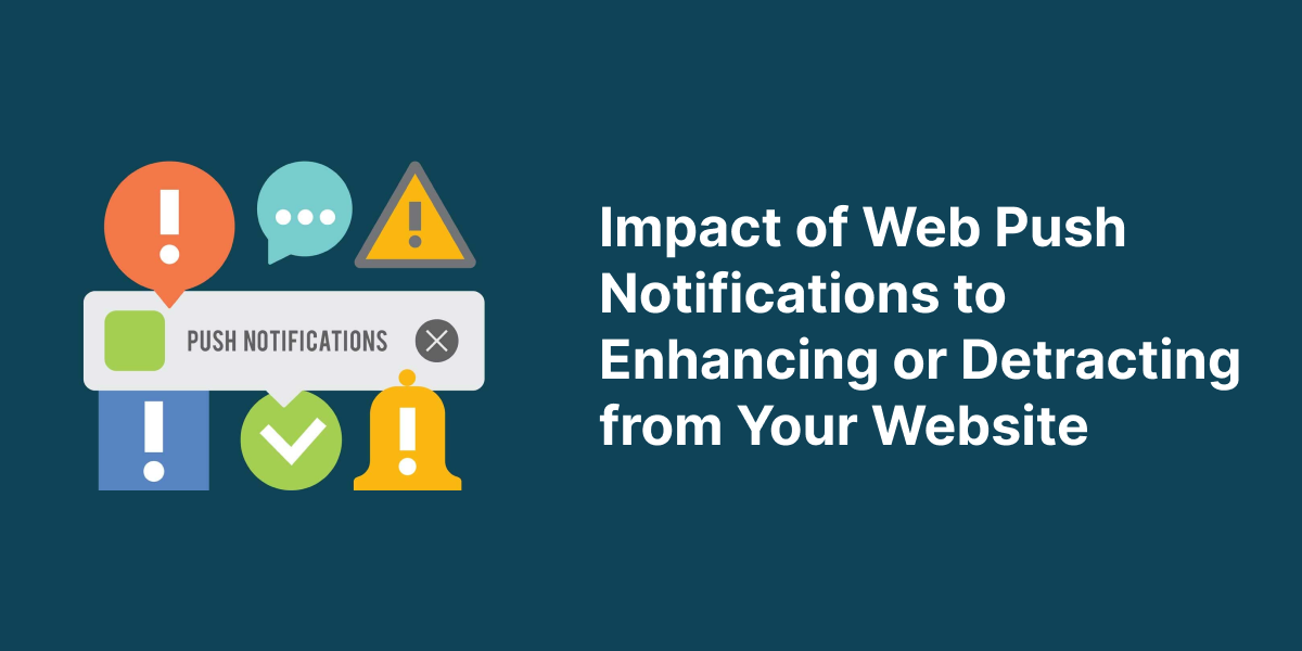 Impact of Web Push Notifications to Enhancing or Detracting from Your Website
